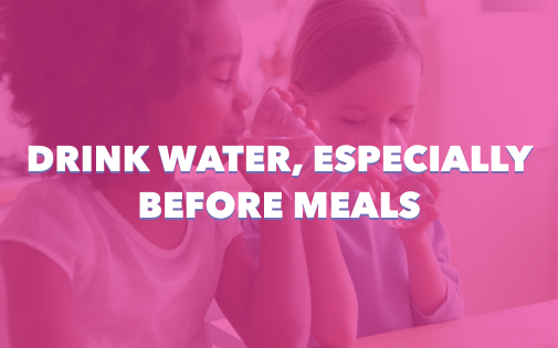 DRINK WATER, ESPECIALLY BEFORE MEALS DRINK WATER, ESPECIALLY BEFORE MEALS