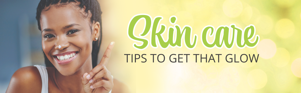 SKIN CARE TIPS TO GET THAT GLOW